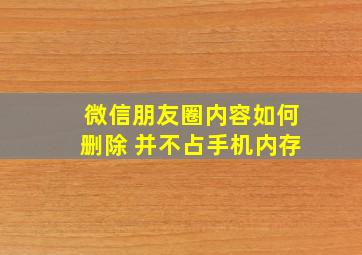 微信朋友圈内容如何删除 并不占手机内存